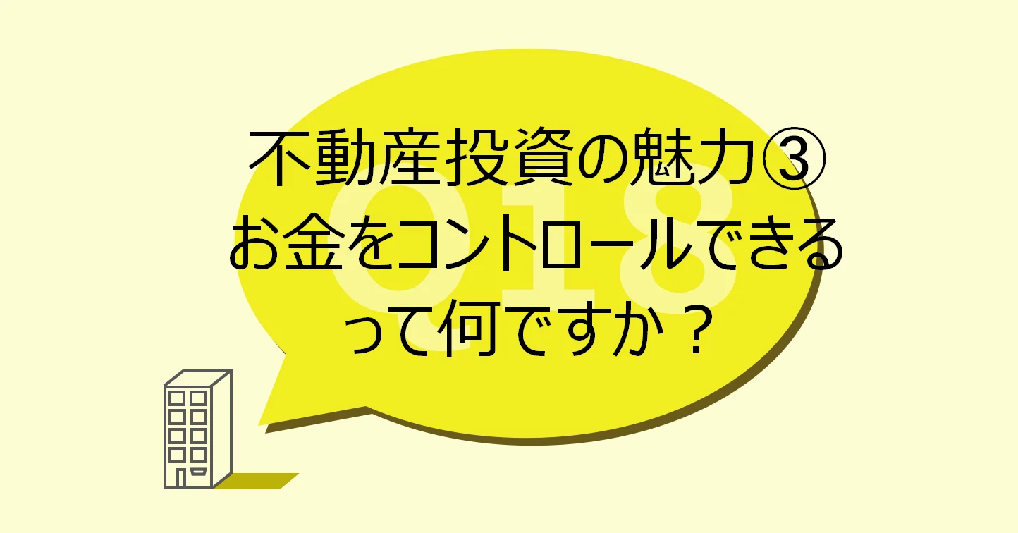 Q18:不動産投資の魅力③お金をコントロールできるって何ですか?