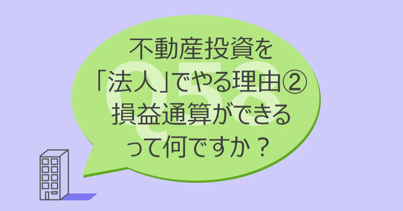 Q58:不動産投資を「法人」でやる理由②損益通算ができるって何ですか?