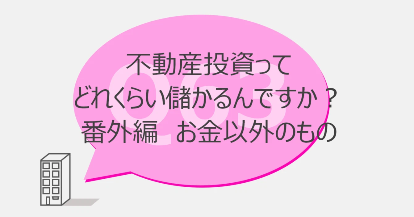 Q63:不動産投資ってどれくらい儲かるんですか? 番外編 お金以外のもの