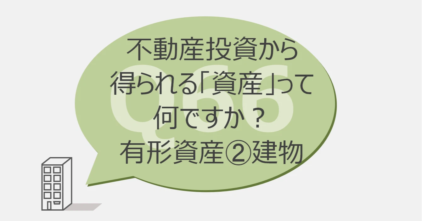 Q66:不動産投資から得られる「資産」って何ですか?有形資産②建物