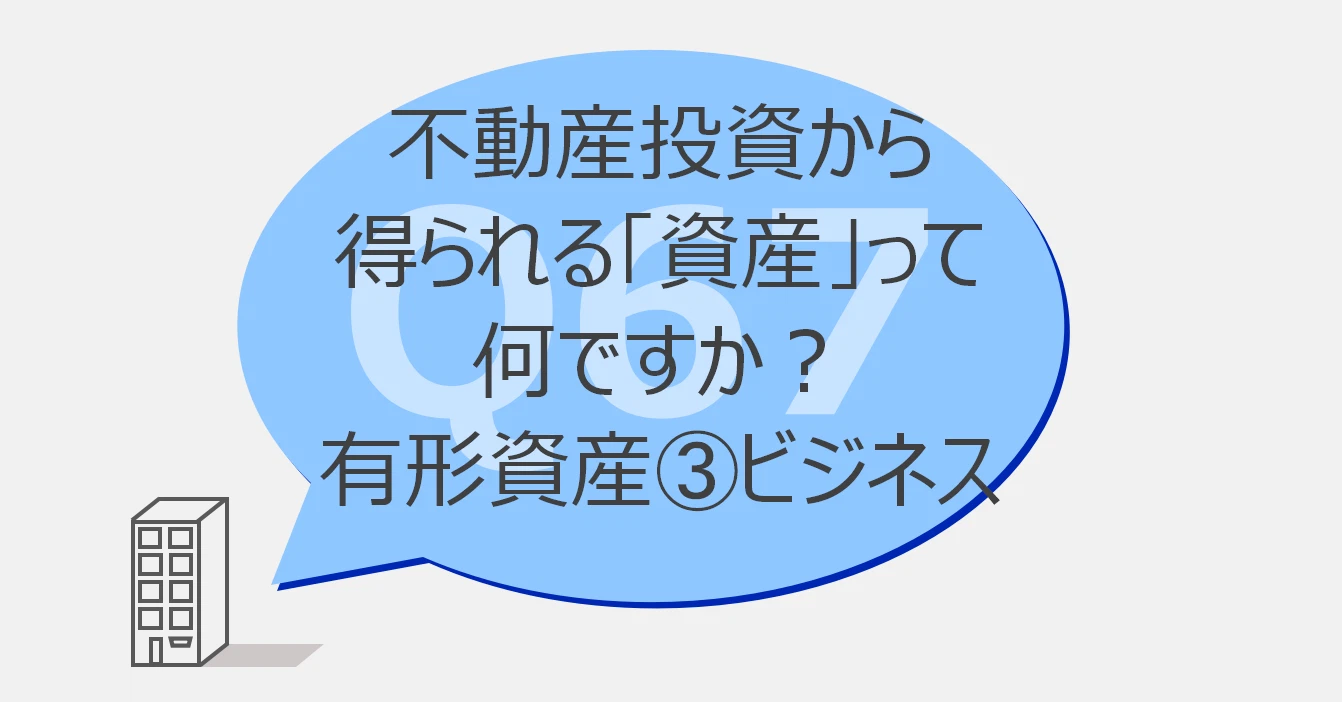 Q67:不動産投資から得られる「資産」って何ですか?有形資産③ビジネス