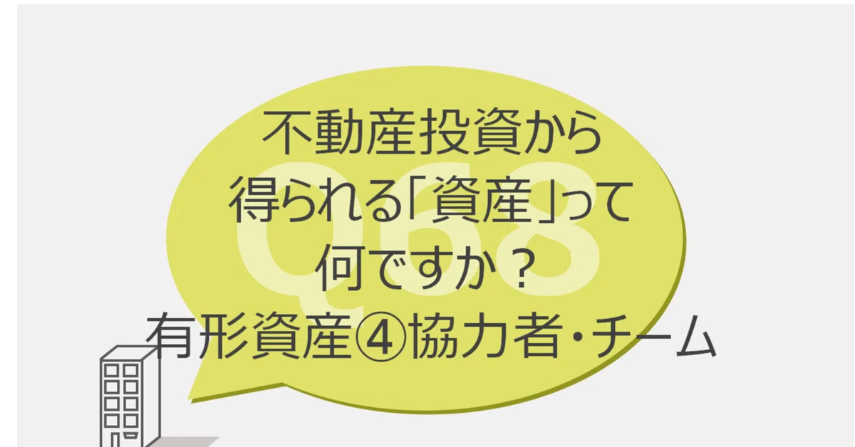 Q68:不動産投資から得られる「資産」って何ですか?有形資産④協力者・チーム