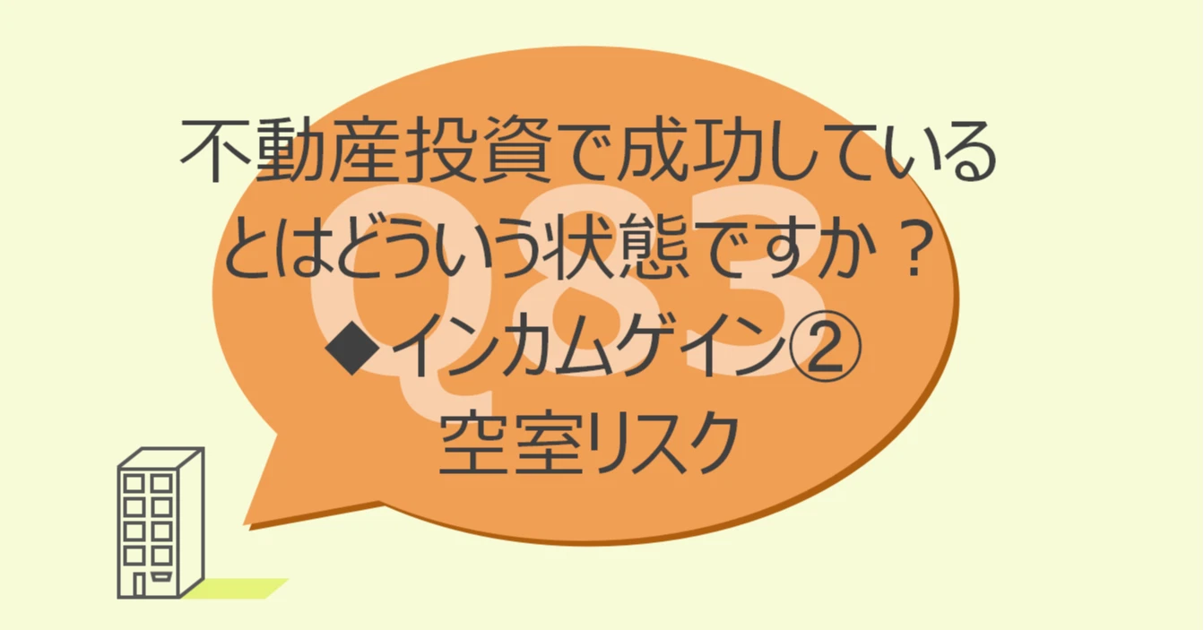 Q83:不動産投資で成功しているとはどういう状態ですか?◆インカムゲインを決めるパラメータ②空室リスク