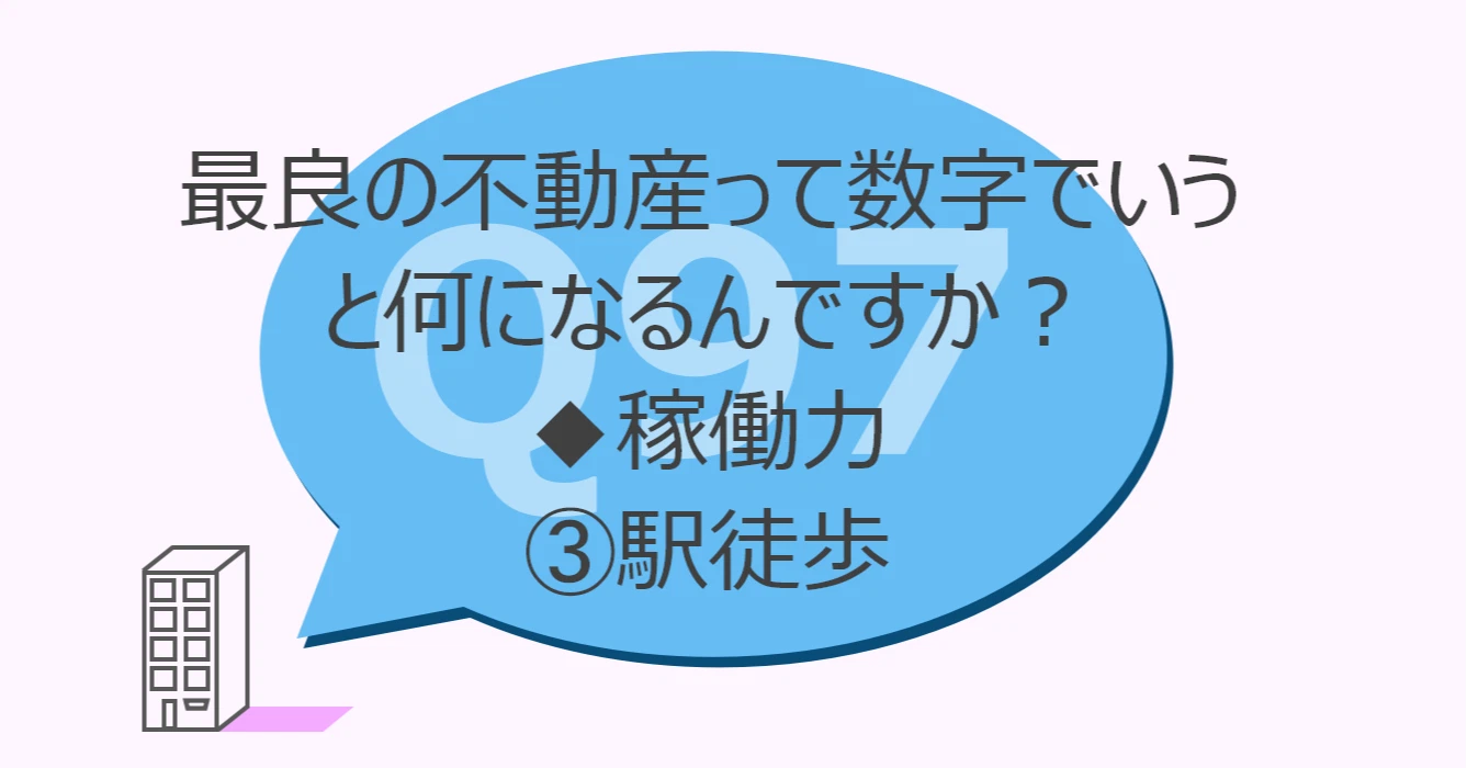 Q97:最良の不動産って数字でいうと何になるんですか?◆稼働力③駅徒歩