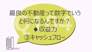 Q104:最良の不動産って数字でいうと何になるんですか？◆収益力③ＣＦ(キャッシュフロー)