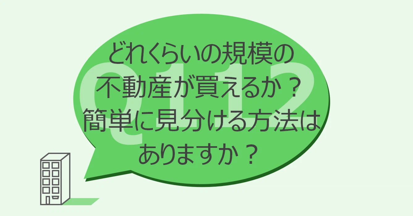 Q112:どれくらいの規模の不動産が買えるか?簡単に見分ける方法はありますか?