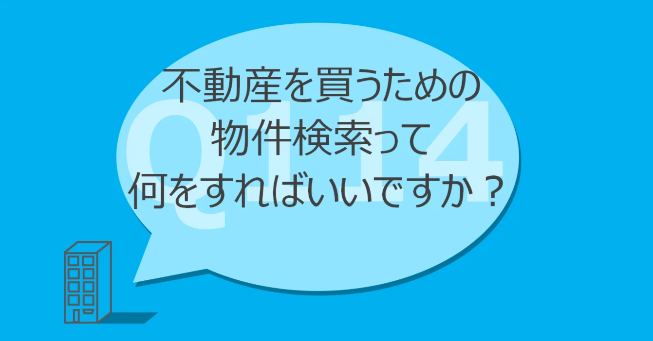 Q114:不動産を買うための物件検索って何をすればいいですか?