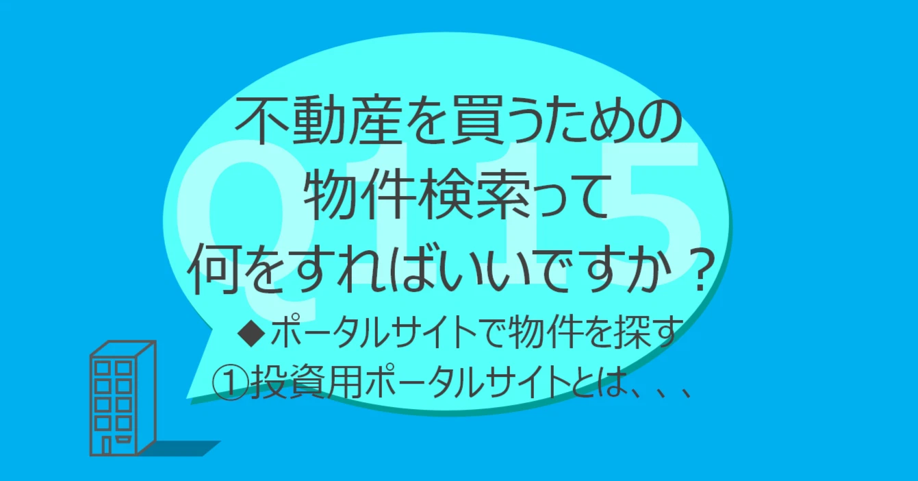 Q115:不動産を買うための物件検索って何をすればいいですか?◆ポータルサイトで物件を探す①投資用ポータルサイトとは
