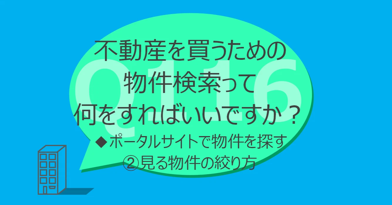 Q116:不動産を買うための物件検索って何をすればいいですか?◆ポータルサイトで物件を探す②見る物件の絞り方
