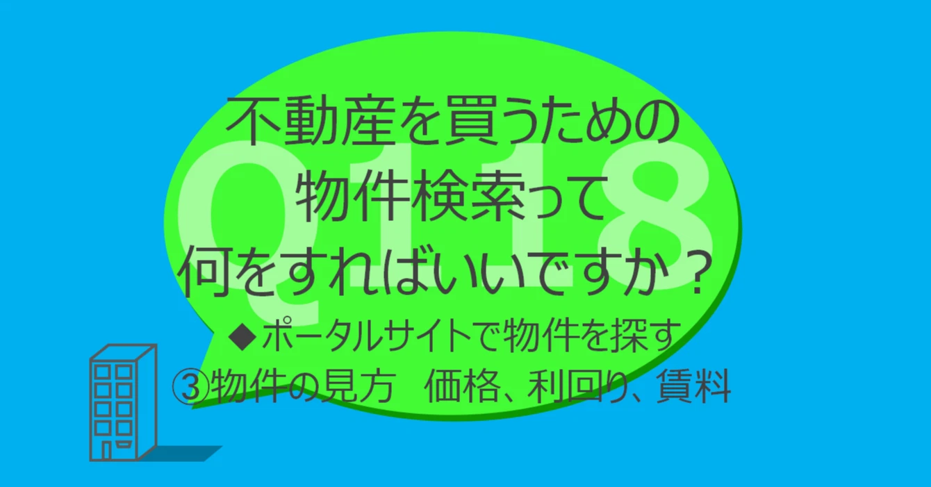 Q118:不動産を買うための物件検索って何をすればいいですか?◆ポータルサイトで物件を探す③物件の見方 価格、利回り、賃料