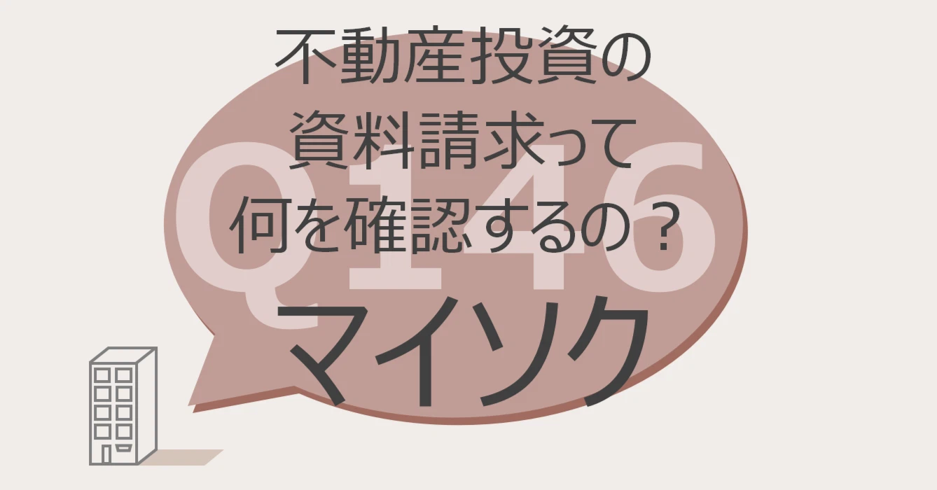 Q146:不動産投資の資料請求って何を確認するの?マイソク 確認ポイント