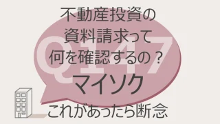 Q147:不動産投資の資料請求って何を確認するの？マイソク　これがあったら断念