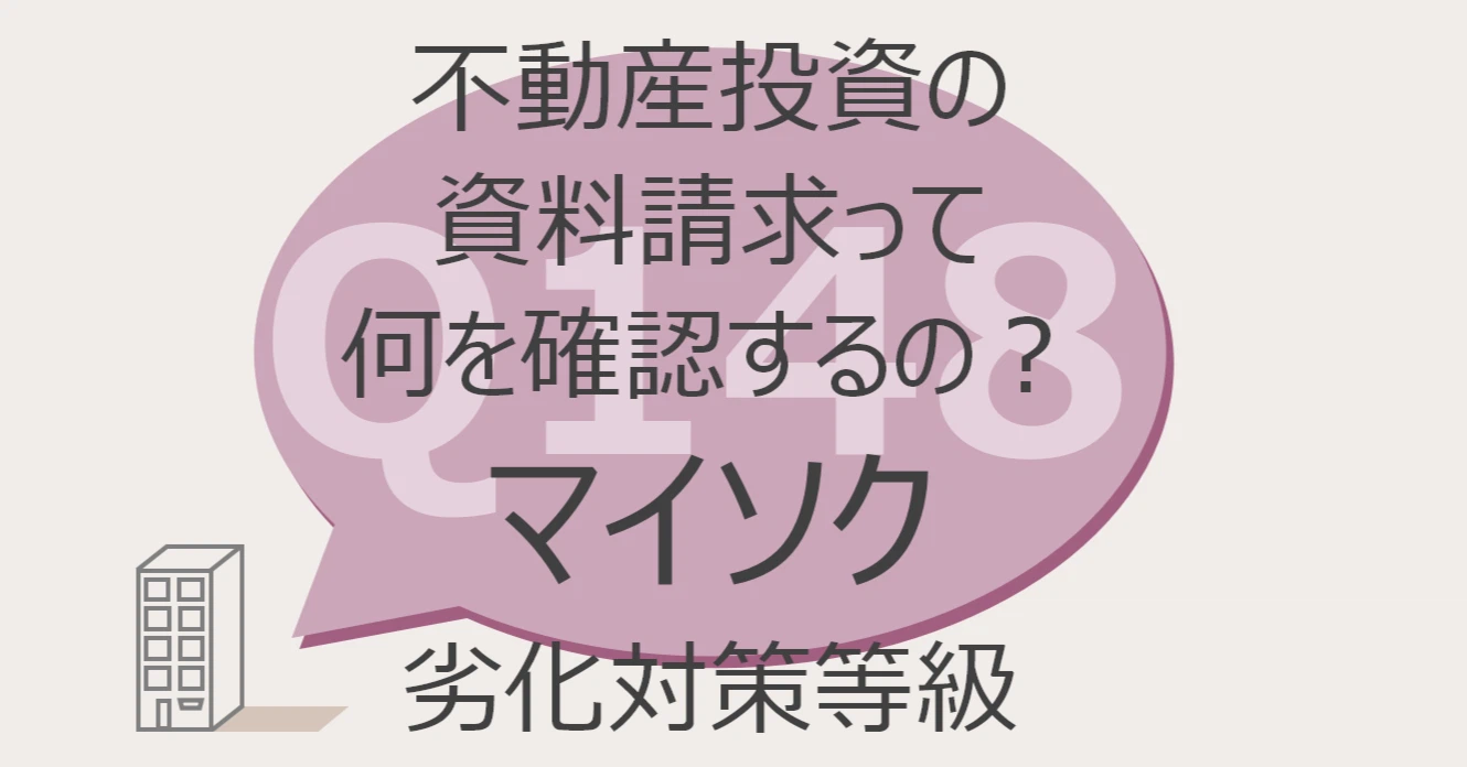 Q148:不動産投資の資料請求って何を確認するの?マイソク 劣化対策等級