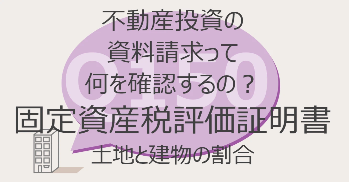 Q150:不動産投資の資料請求って何を確認するの? 固定資産税評価証明書 土地と建物の割合