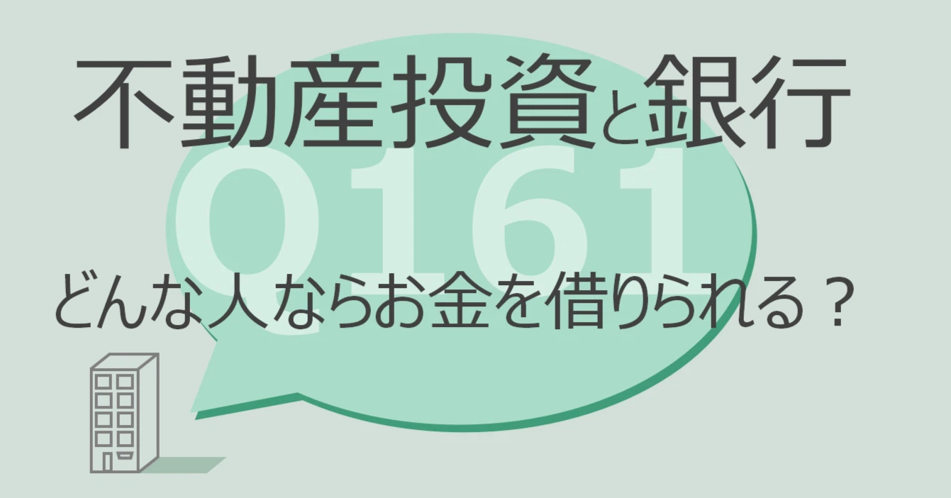 Q161:不動産投資と銀行 どんな人ならお金を借りられる?