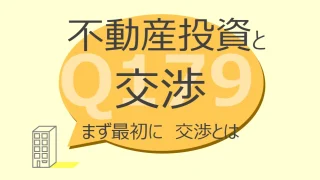 Q179:不動産投資と交渉　まず最初に交渉とは