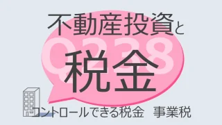 Q238:不動産投資と税金 コントロールできる税金 事業税