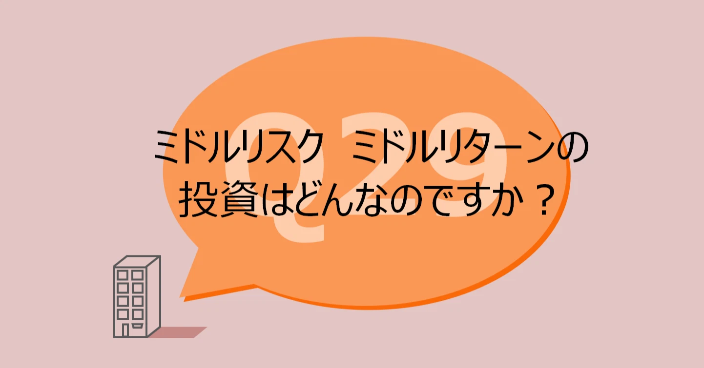 Q29:ミドルリスク ミドルリターンの投資はどんなのですか?