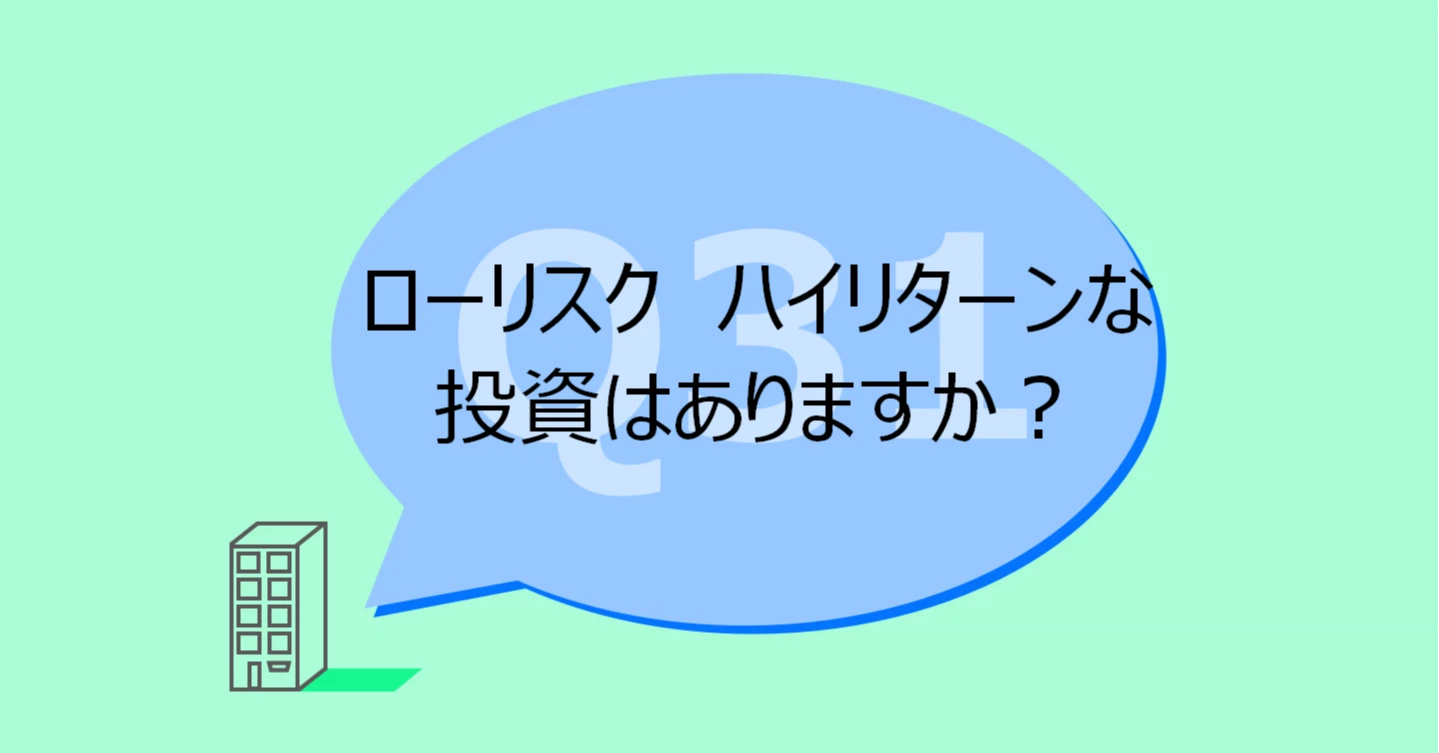 Q31:ローリスク ハイリターンの投資はありますか?