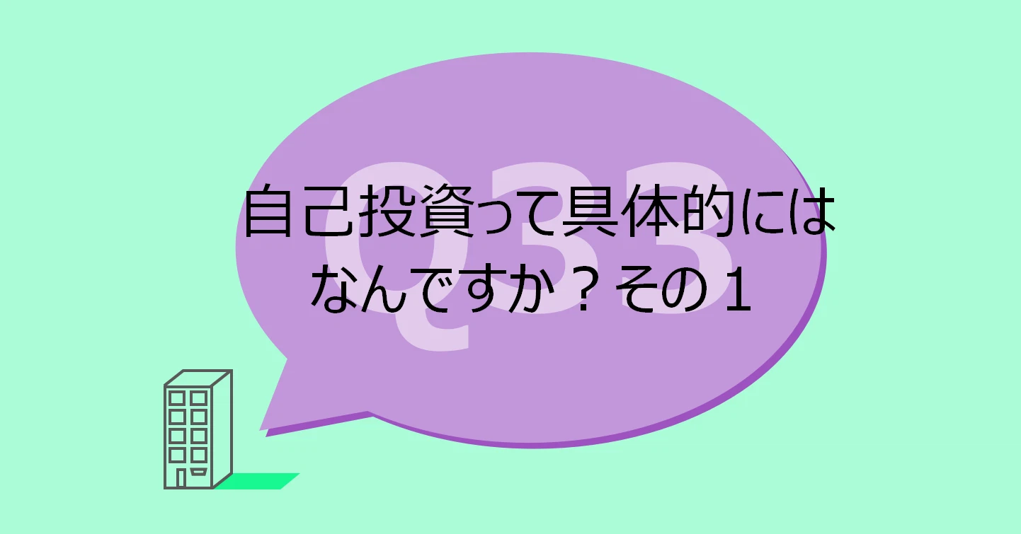 Q33:自己投資って具体的にはなんですか?その1