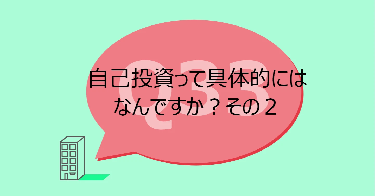 Q34:自己投資って具体的にはなんですか?その2