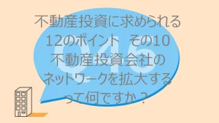 Q46:不動産投資に求められる 12のポイント その10 不動産投資会社のネットワークを拡大するって何ですか?