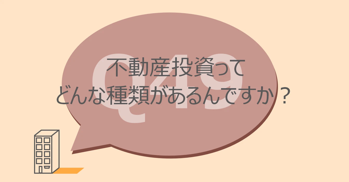 Q49:不動産投資ってどんな種類があるんですか?