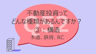 Q52:不動産投資ってどんな種類があるんですか?③構造:木造、鉄骨、RC
