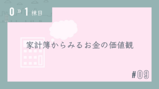 【0〜1棟目 #09】家計簿からみるお金の価値観