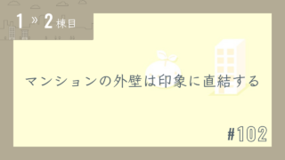 【1〜2棟目 #102】マンションの外壁は印象に直結する