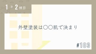 【1〜2棟目 #103】外壁塗装は〇〇肌で決まり