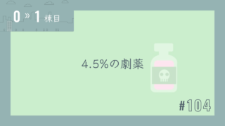 【0〜1棟目 #104】4.5%の劇薬