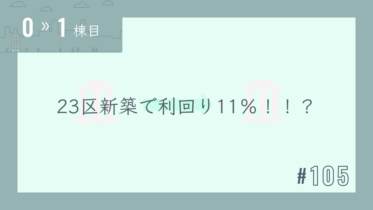 【0〜1棟目 #105】23区新築で利回り11%!!?