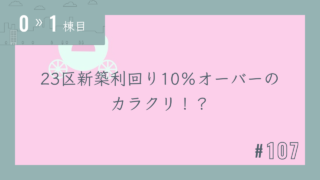 【0〜1棟目 #107】23区新築利回り10%オーバーのカラクリ!?