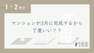 【1〜2棟目 #109】マンションが3月に完成するから丁度いい??