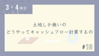 【3〜4棟目 #10】土地しか無いのどうやってキャッシュフロー計算するの?