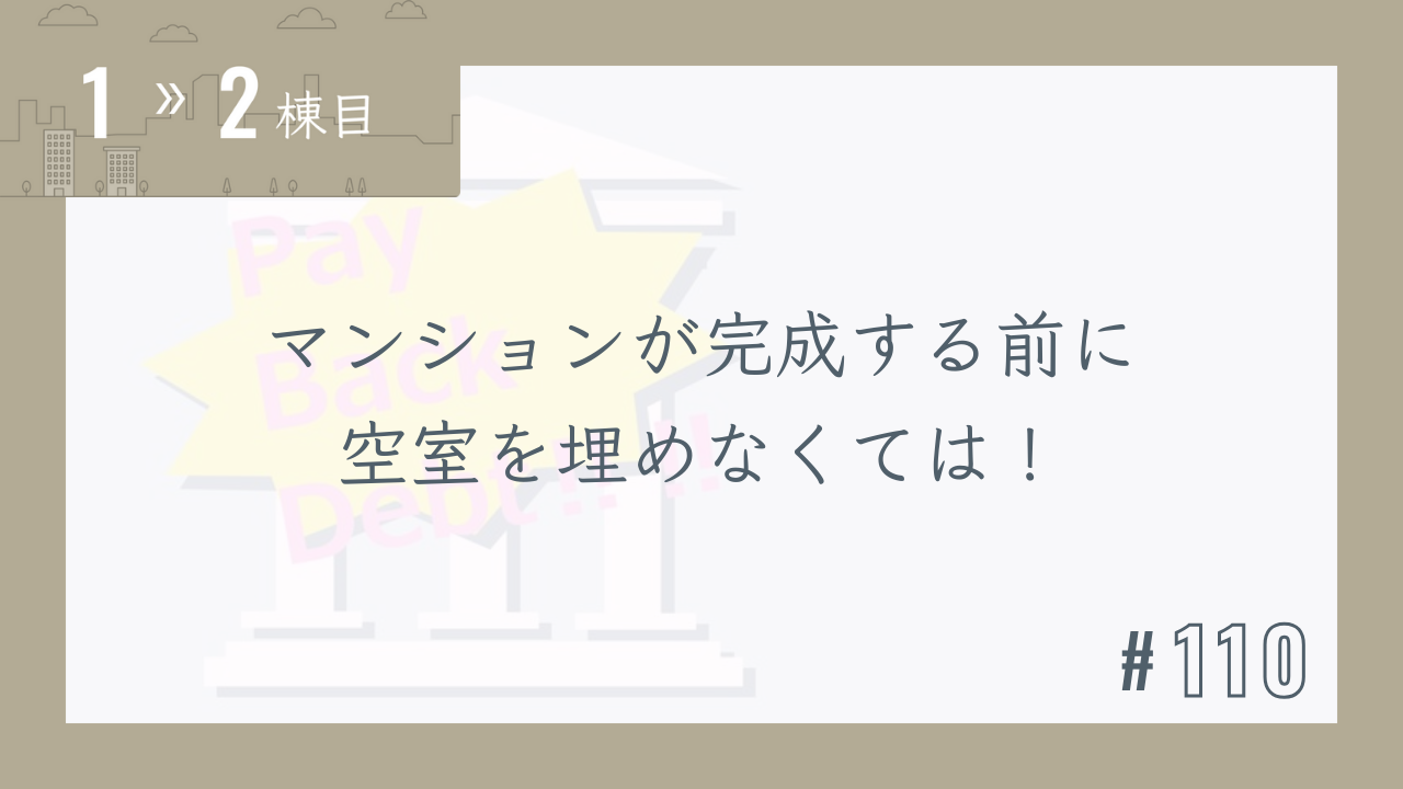 【1〜2棟目 #110】マンションが完成する前に空室を埋めなくては!