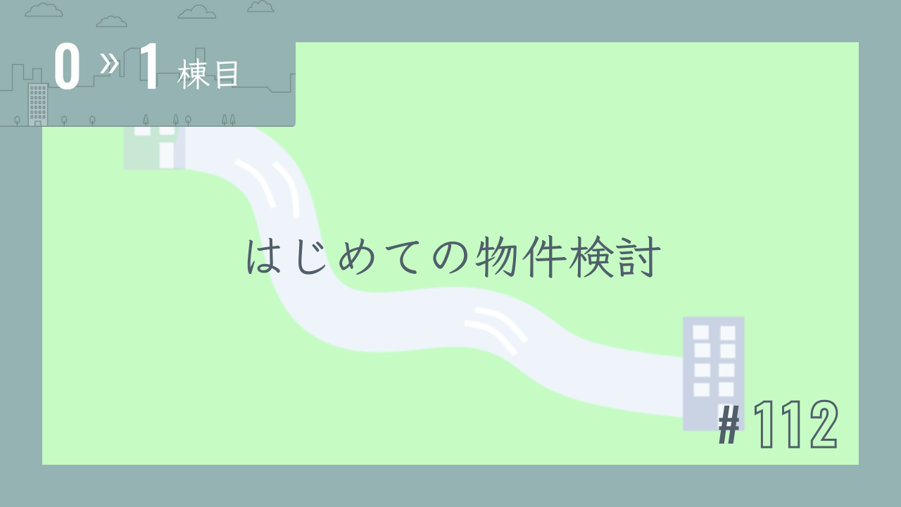 【0〜1棟目 #112】はじめての物件検討