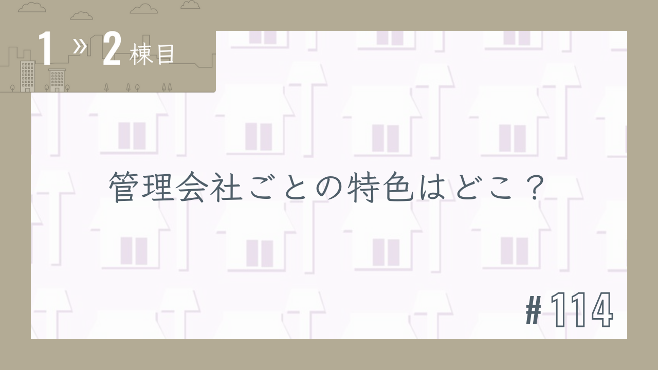 【1〜2棟目 #114】管理会社ごとの特色はどこ?