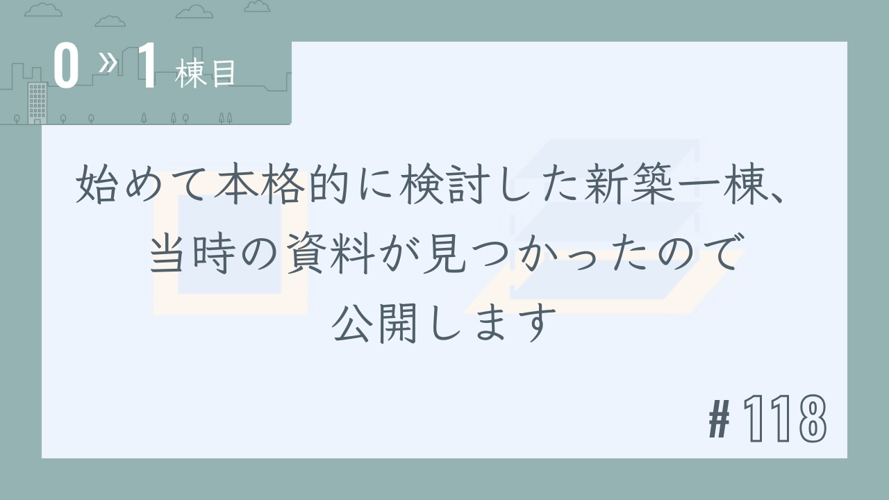 【0〜1棟目 #118】始めて本格的に検討した新築一棟、当時の資料が見つかったので公開します