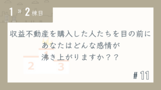 【1〜2棟目 #11】収益不動産を購入した人たちを目の前にあなたはどんな感情が沸き上がりますか??