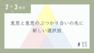 【2〜3棟目 #11】意思と意思のぶつかり合いの先に新しい選択肢