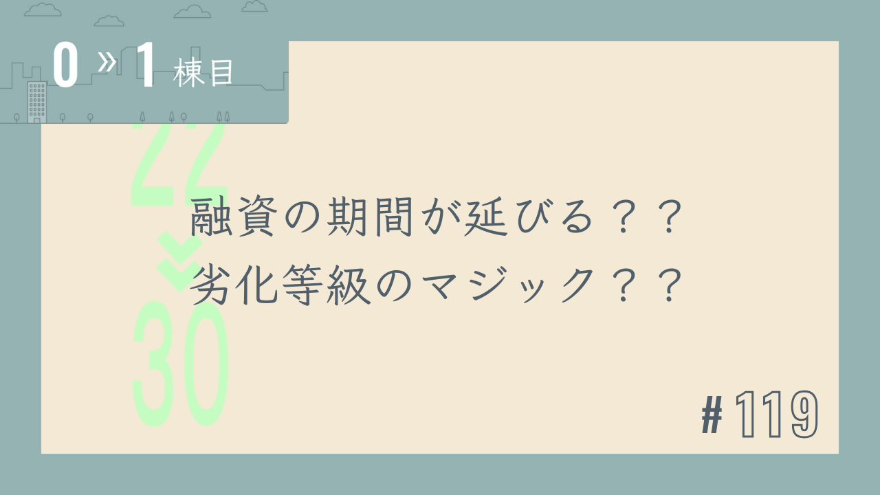 【0〜1棟目 #119】融資の期間が延びる??劣化等級のマジック??