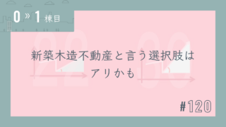 【0〜1棟目 #120】新築木造不動産と言う選択肢はアリかも