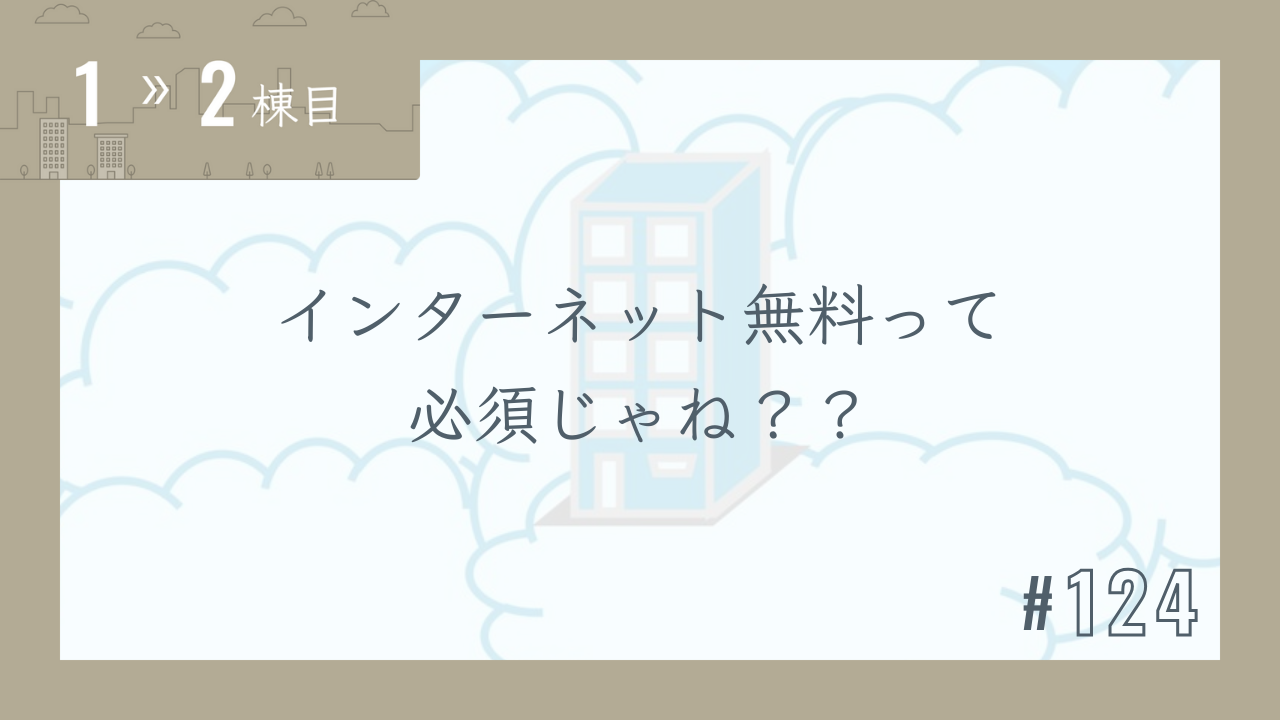【1〜2棟目 #124】インターネット無料って必須じゃね??