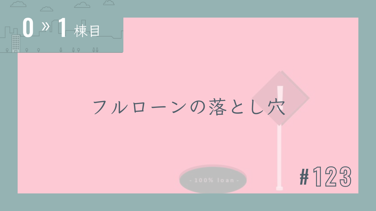 【0〜1棟目 #123】フルローンの落とし穴