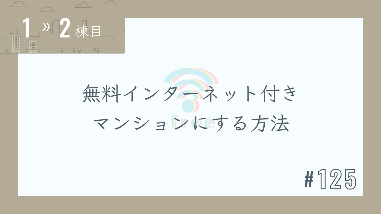 【1〜2棟目 #125】無料インターネット付きマンションにする方法