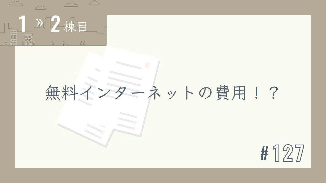 【1〜2棟目 #127】無料インターネットの費用!?