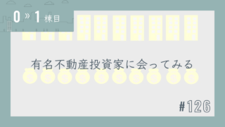 【0〜1棟目 #126】有名不動産投資家に会ってみる