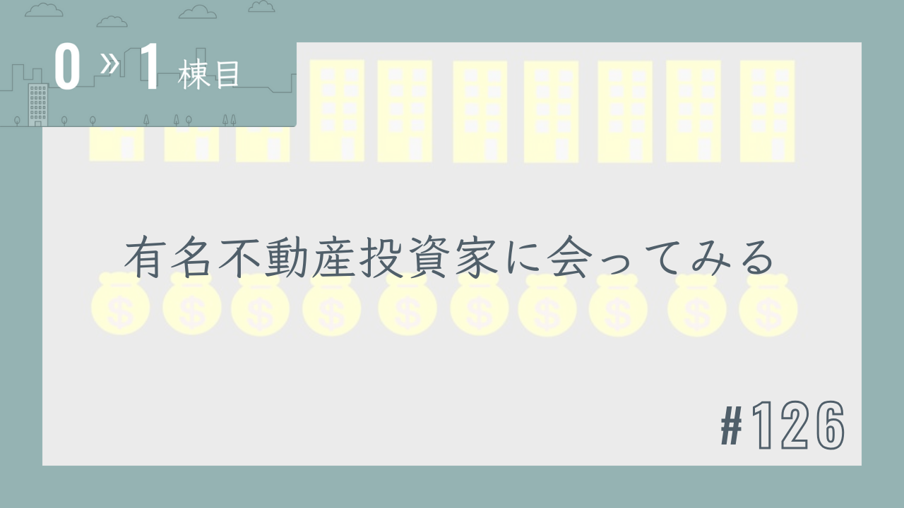 【0〜1棟目 #126】有名不動産投資家に会ってみる